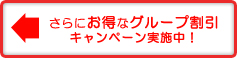 さらにお得なグループ割引キャンペーン実施中！←GO