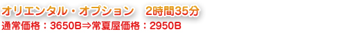 オリエンタル・オプション　2時間35分 通常価格：3650B⇒常夏屋価格：2950B