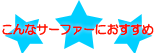 こんなサーファーにおすすめ